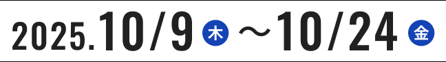 2025年10月9日（木）～10月24日（金)